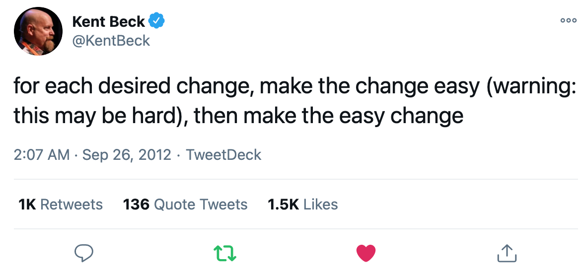 for each desired change, make the change easy (warning: this may be hard), then make the easy change